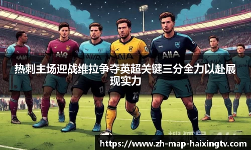 热刺主场迎战维拉争夺英超关键三分全力以赴展现实力
