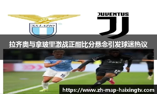 拉齐奥与拿玻里激战正酣比分悬念引发球迷热议