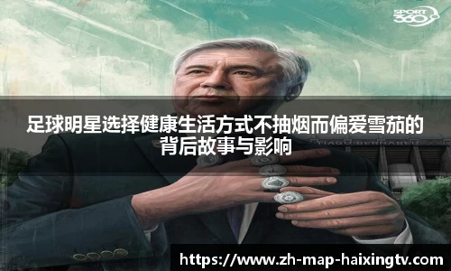 足球明星选择健康生活方式不抽烟而偏爱雪茄的背后故事与影响