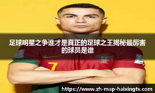 足球明星之争谁才是真正的足球之王揭秘最厉害的球员是谁
