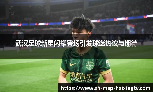 武汉足球新星闪耀登场引发球迷热议与期待